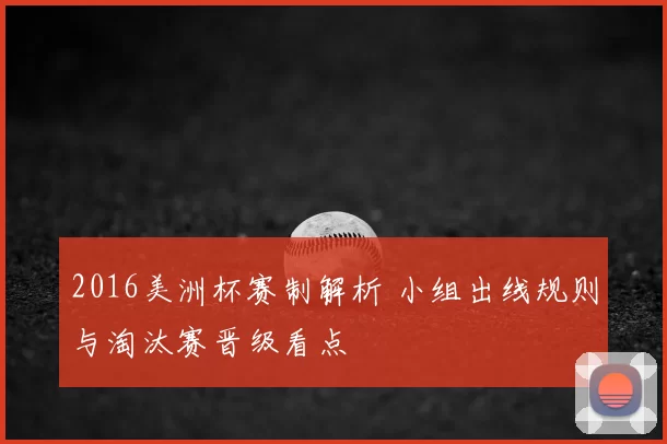 2016美洲杯赛制解析 小组出线规则与淘汰赛晋级看点