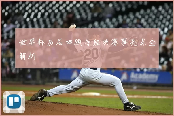 世界杯历届回顾与经典赛事亮点全解析