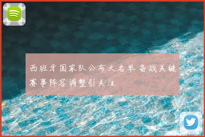 西班牙国家队公布大名单 备战关键赛事阵容调整引关注
