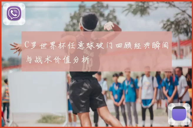 C罗世界杯任意球破门回顾经典瞬间与战术价值分析