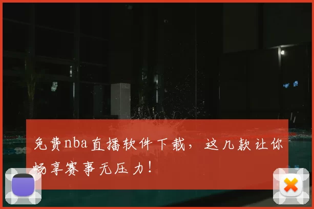 免费nba直播软件下载，这几款让你畅享赛事无压力！