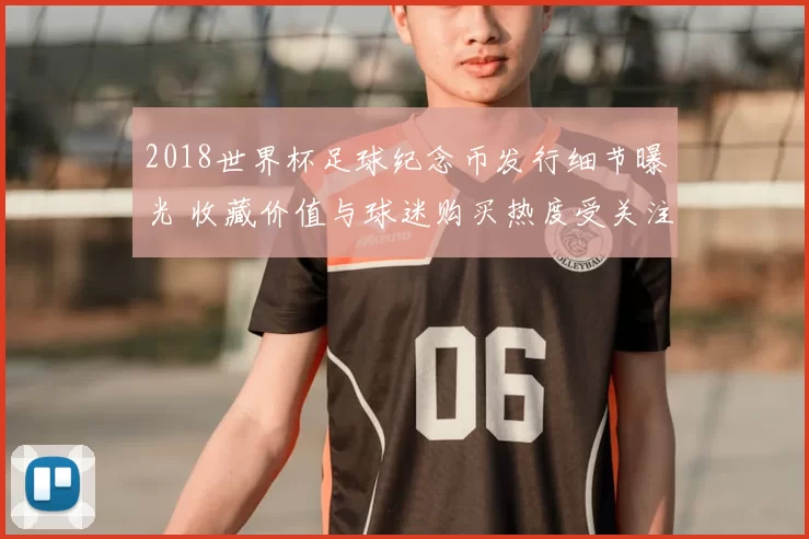 2018世界杯足球纪念币发行细节曝光 收藏价值与球迷购买热度受关注