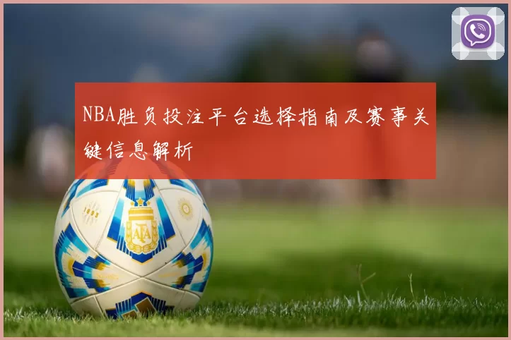NBA胜负投注平台选择指南及赛事关键信息解析