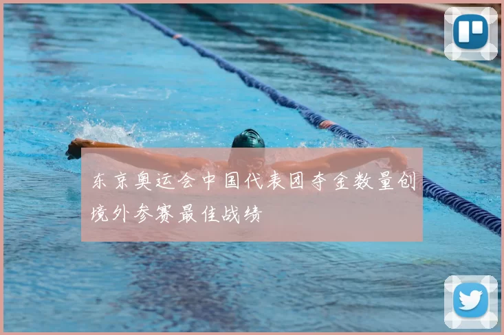 东京奥运会中国代表团夺金数量创境外参赛最佳战绩