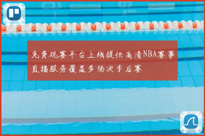 免费观赛平台上线提供高清NBA赛事直播服务覆盖多场次季后赛