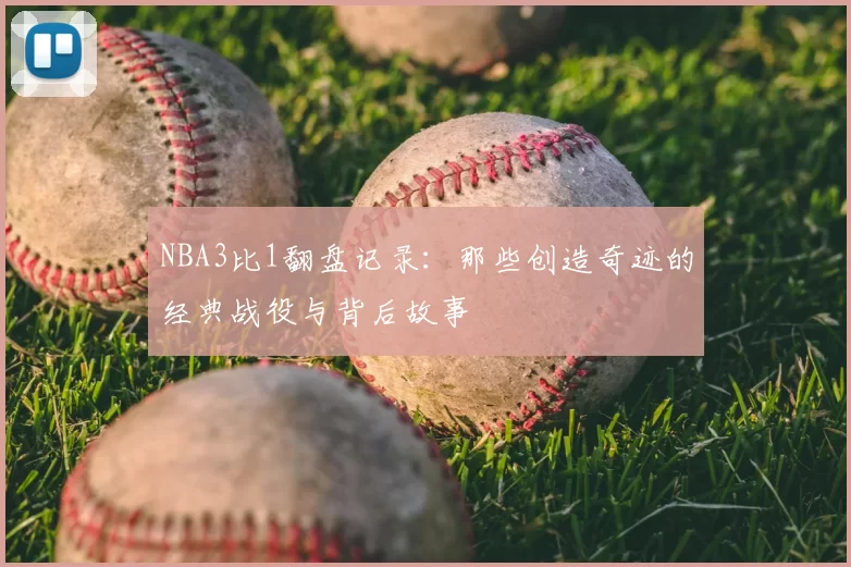 NBA3比1翻盘记录：那些创造奇迹的经典战役与背后故事