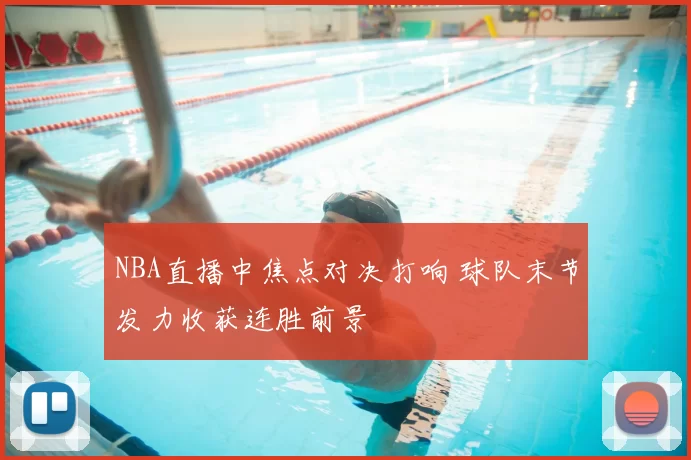 NBA直播中焦点对决打响 球队末节发力收获连胜前景