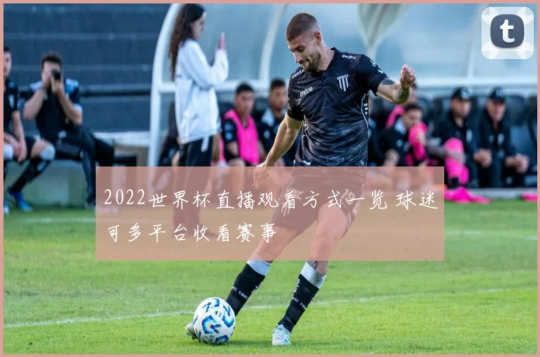 2022世界杯直播观看方式一览 球迷可多平台收看赛事