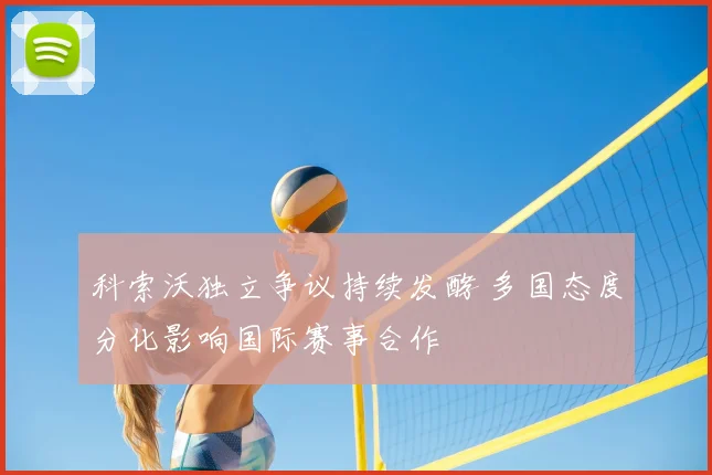 科索沃独立争议持续发酵 多国态度分化影响国际赛事合作
