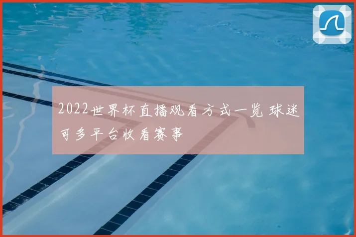 2022世界杯直播观看方式一览 球迷可多平台收看赛事