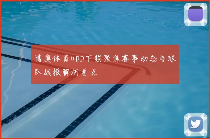 博奥体育app下载聚焦赛事动态与球队战报解析看点