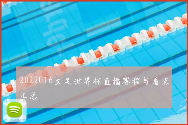 2022U16女足世界杯直播赛程与看点汇总