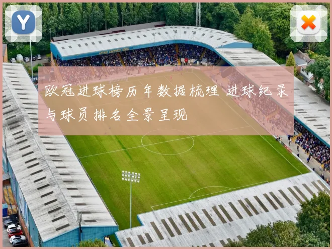 欧冠进球榜历年数据梳理 进球纪录与球员排名全景呈现