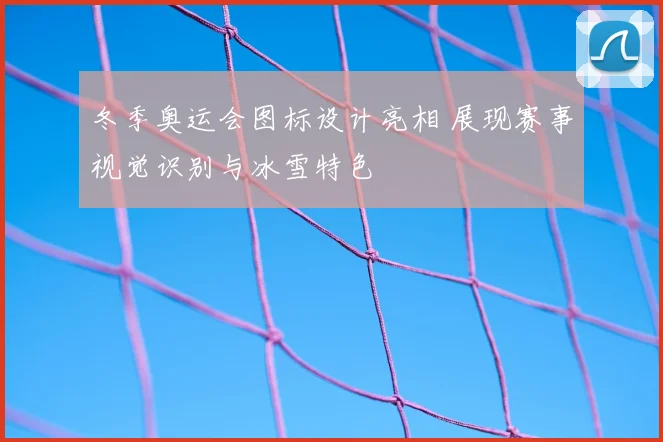 冬季奥运会图标设计亮相 展现赛事视觉识别与冰雪特色