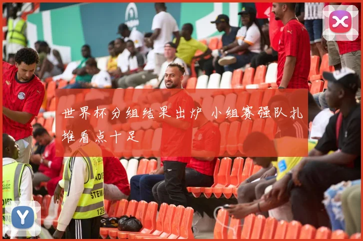 世界杯分组结果出炉 小组赛强队扎堆看点十足