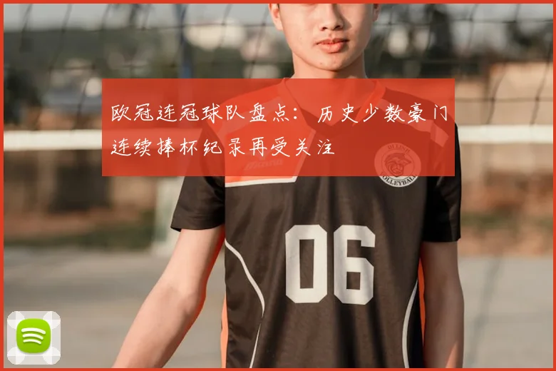 欧冠连冠球队盘点:历史少数豪门连续捧杯纪录再受关注