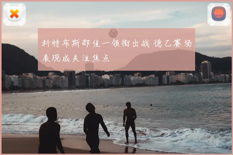 科特布斯邵佳一领衔出战 德乙赛场表现成关注焦点