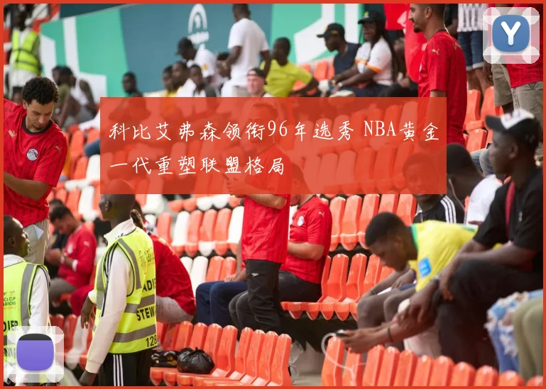 科比艾弗森领衔96年选秀 NBA黄金一代重塑联盟格局