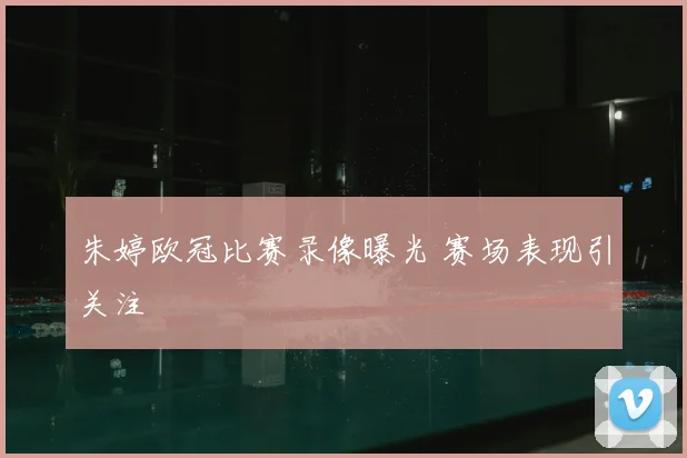 朱婷欧冠比赛录像曝光 赛场表现引关注